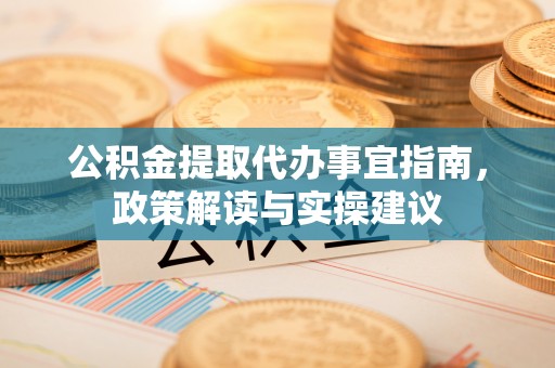 通海公积金提取代办事宜指南，政策解读与实操建议