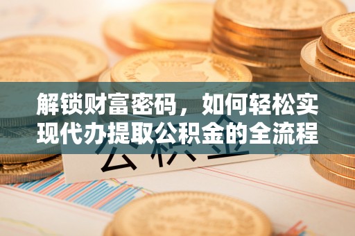 通海解锁财富密码，如何轻松实现代办提取公积金的全流程攻略