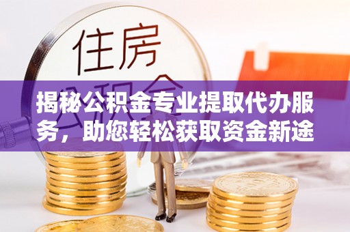 通海揭秘公积金专业提取代办服务，助您轻松获取资金新途径