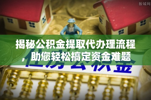 通海揭秘公积金提取代办理流程，助您轻松搞定资金难题