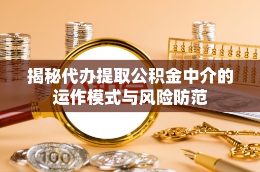 通海揭秘代办提取公积金中介的运作模式与风险防范