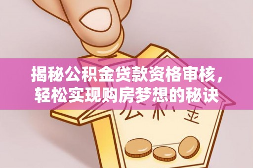 通海揭秘公积金贷款资格审核，轻松实现购房梦想的秘诀