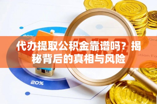 通海代办提取公积金靠谱吗？揭秘背后的真相与风险