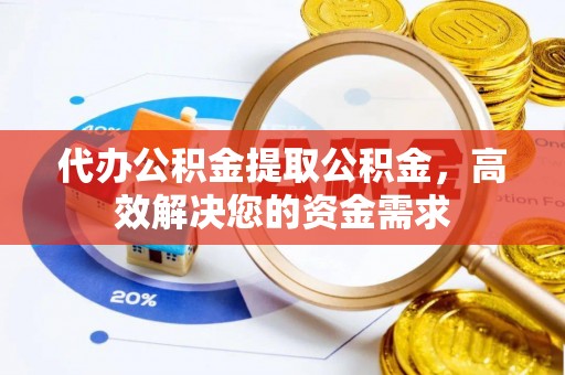 通海代办公积金提取公积金，高效解决您的资金需求