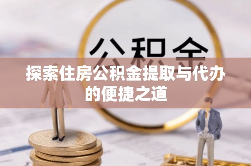 通海探索住房公积金提取与代办的便捷之道