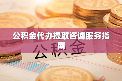 通海公积金代办提取咨询服务指南