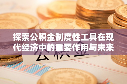 通海探索公积金制度性工具在现代经济中的重要作用与未来发展趋势