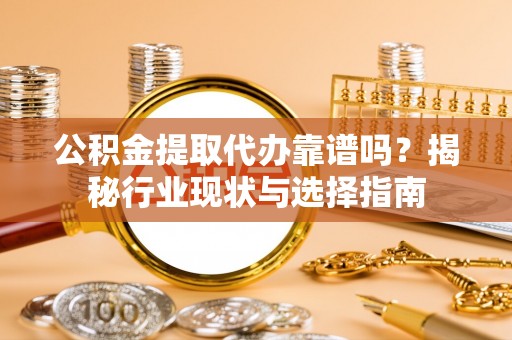 通海公积金提取代办靠谱吗？揭秘行业现状与选择指南