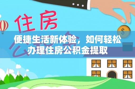 通海便捷生活新体验，如何轻松办理住房公积金提取