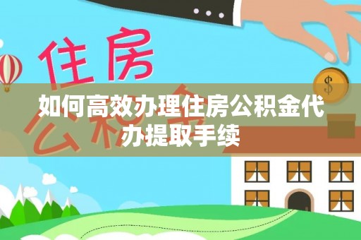 通海如何高效办理住房公积金代办提取手续