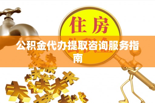 通海公积金代办提取咨询服务指南