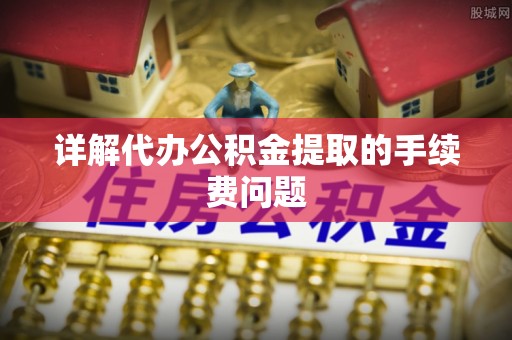 通海详解代办公积金提取的手续费问题