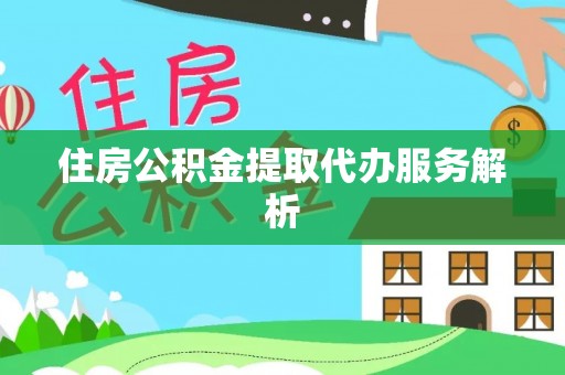 通海住房公积金提取代办服务解析