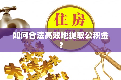 通海如何合法高效地提取公积金？