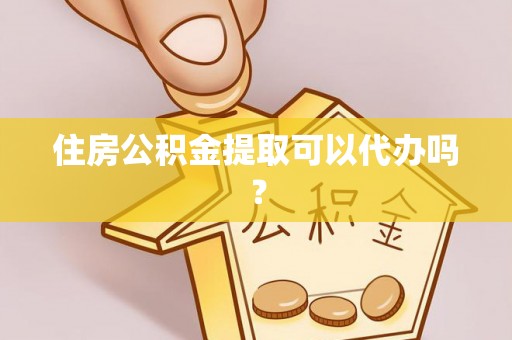 通海住房公积金提取可以代办吗？