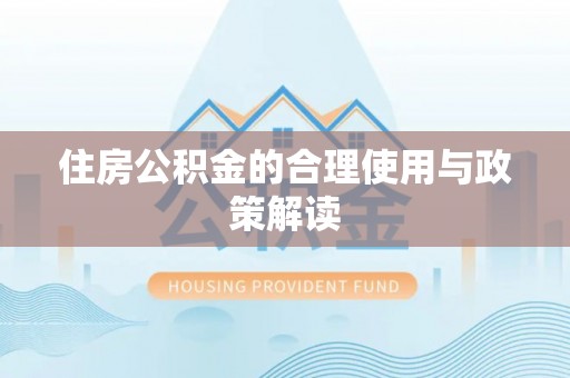 通海住房公积金的合理使用与政策解读