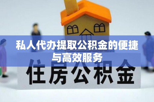 通海私人代办提取公积金的便捷与高效服务