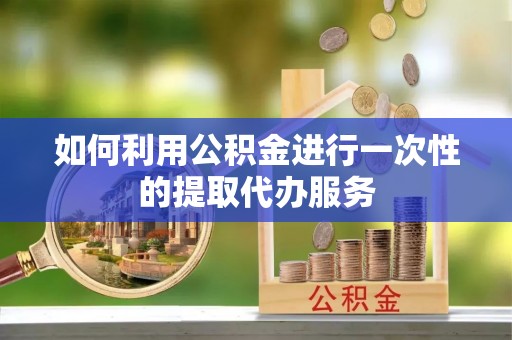 通海如何利用公积金进行一次性的提取代办服务
