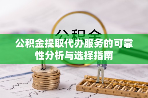 通海公积金提取代办服务的可靠性分析与选择指南