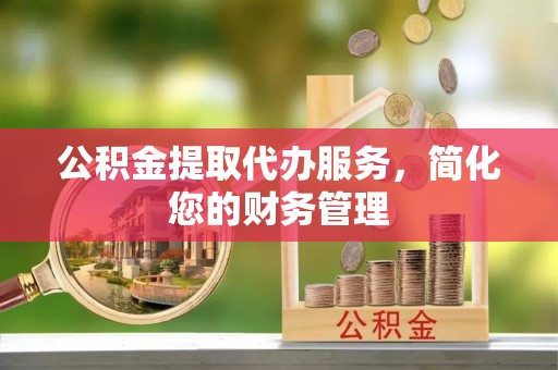 通海公积金提取代办服务，简化您的财务管理