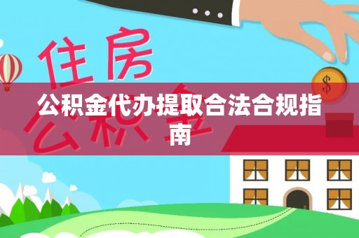 通海公积金代办提取合法合规指南