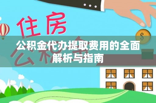 通海公积金代办提取费用的全面解析与指南