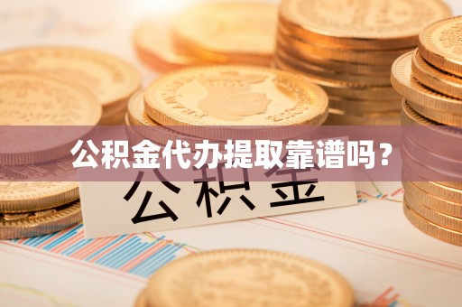通海公积金代办提取靠谱吗？